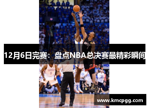 12月6日完赛：盘点NBA总决赛最精彩瞬间