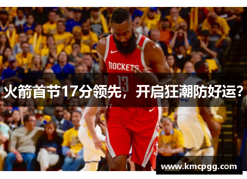 火箭首节17分领先，开启狂潮防好运？